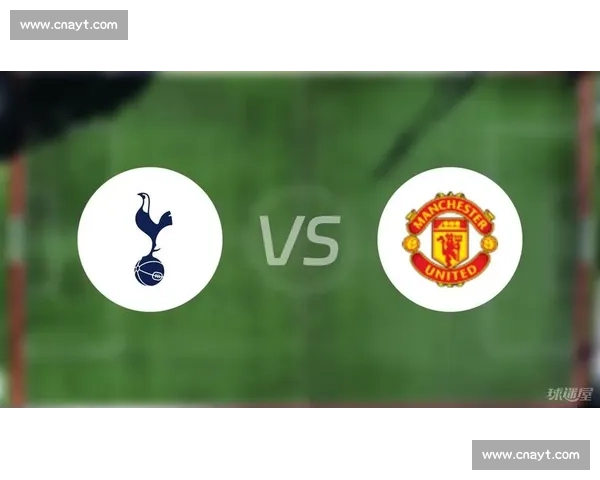 热刺对阵曼联英超焦点战火爆上演胜负走向引发热议球迷关注战术博弈